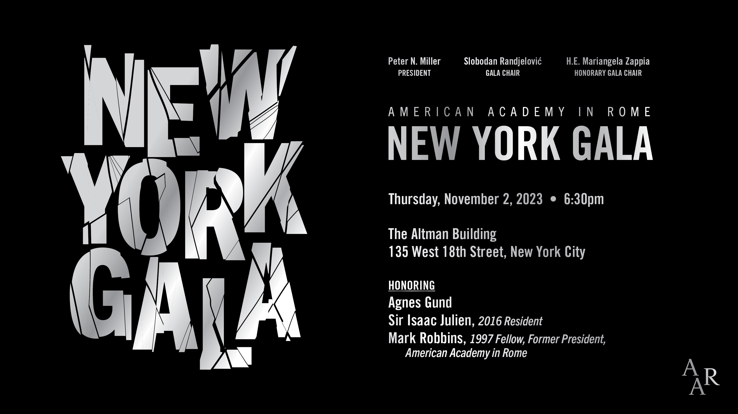 Graphic design element with these silver words on a black background: Peter N. Miller, president, Slobodan Randjelović, Gala Chair, H. E. Mariangela Zappia, Honorary Chair, American Academy in Rome, New York Gala, Thursday, November 2, 2023, 6:30pm, The Altman Building, 135 West 18th Street, New York City, Honoring Agnes Gund, Sir Isaac Julien, 2016 Resident, Mark Robbins, 1997 Fellow, former President, American Academy in Rome