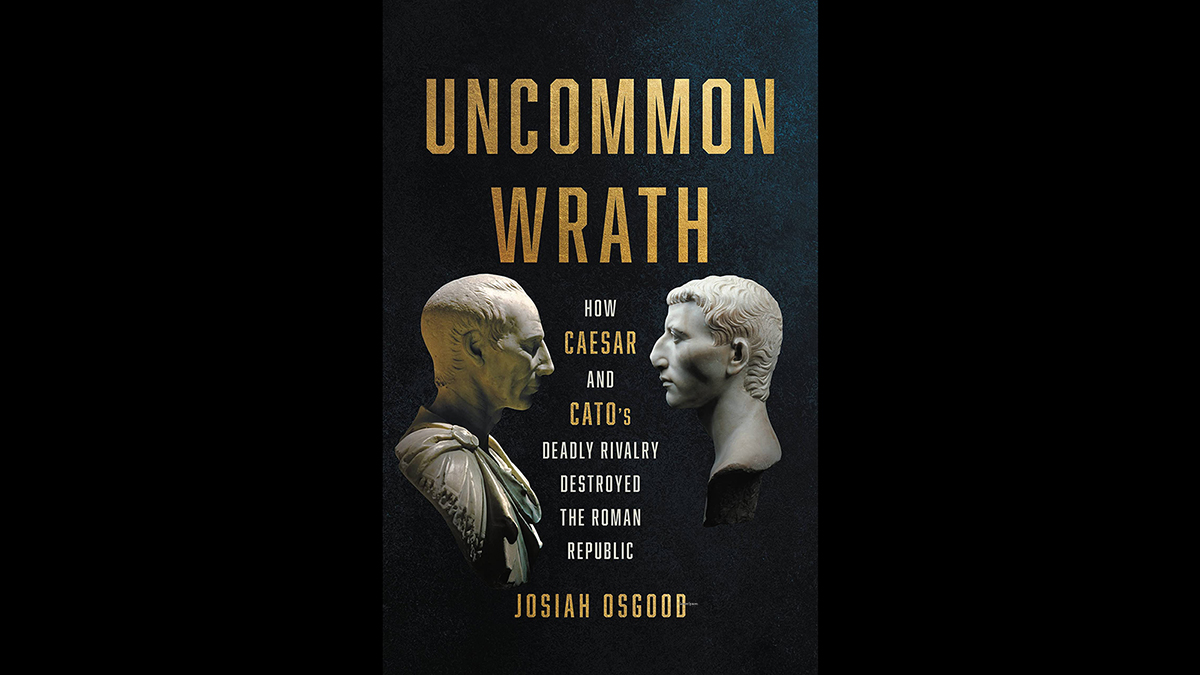 Book cover featuring two marble busts in profile along with the title and author:  Uncommon Wrath: How Caesar and Cato's Deadly Rivalry Destroyed the Roman Republic by Josiah Osgood